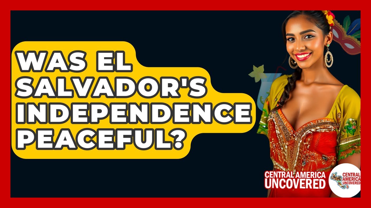 Was El Salvador's Independence Peaceful? - Central America Uncovered