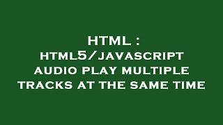 HTML : html5/javascript audio play multiple tracks at the same time