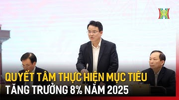 Quyết tâm thực hiện mục tiêu tăng trưởng 8% năm 2025  | Tin tức