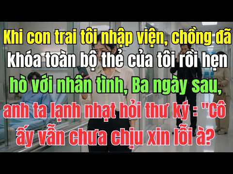 Khi con trai tôi nhập viện, chồng đã khóa toàn bộ thẻ của tôi rồi hẹn hò với nhân tình, Ba ngày sau