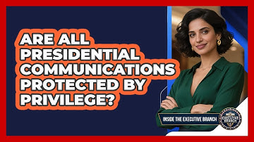 Are All Presidential Communications Protected By Privilege?