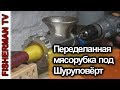 Переделанная мясорубка под Шуруповёрт (4K)