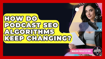 How Do Podcast SEO Algorithms Keep Changing? - Modern Podcaster Hub