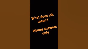 what does idk mean? wrong answers only