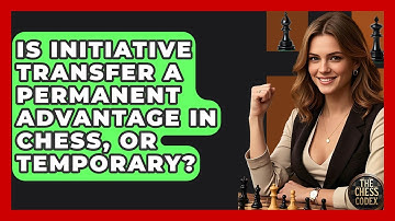 Is Initiative Transfer A Permanent Advantage In Chess, Or Temporary? - The Chess Codex