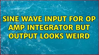 Sine Wave Input for Op Amp Integrator but Output Looks Weird (3 Solutions!!)