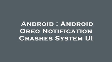 Android : Android Oreo Notification Crashes System UI