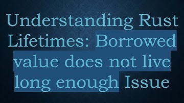 Understanding Rust Lifetimes: Borrowed value does not live long enough Issue