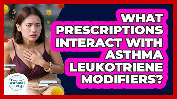 What Prescriptions Interact With Asthma Leukotriene Modifiers? - Everyday Asthma Tips