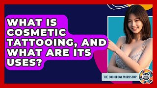 What Is Cosmetic Tattooing, And What Are Its Uses? - The Sociology Workshop