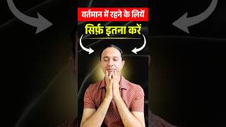 वर्तमान में रहने के लियें बस इतना कर के देखें ||