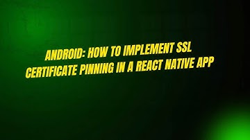 Android: How to Implement SSL Certificate Pinning in a React Native App