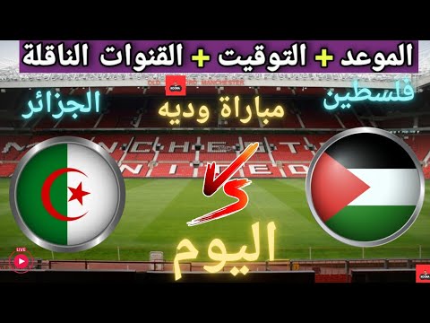 موعد مباراه منتخب الجزائر و منتخب فلسطين القادمة في مباراة ودية والقنوات الناقلة