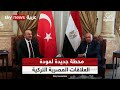 أسباب عودة العلاقات الدبلوماسية بين مصر وتركيا من القاهرة أسباب عودة العلاقات الدبلوماسية بين مصر وتركيا من القاهرة