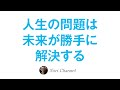 人生に起きる問題は、未来のあなたが勝手に解決してくれるというお話♪