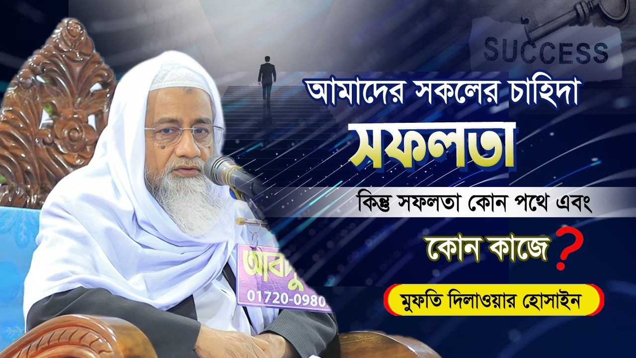 আমাদের সকলের চাহিদা সফলতা কিন্তু সফলতা কোন পথে এবং কোন কাজে | মুফতি দিলাওয়ার হোসাইন