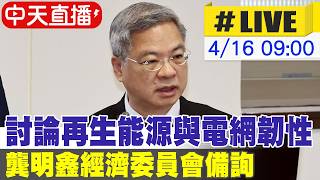 【中天直播 #LIVE】討論再生能源電網韌性 龔明鑫經濟委員會備詢 20260416 @中天新聞CtiNews