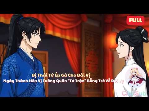[Full] Bị Thái Tử Ép Gả Cho Bài Vị, Ngày Thành Hôn Vị Tướng Quân "Tử Trận" Bỗng Trở Về Đòi Vợ