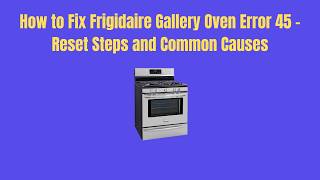How to Fix Frigidaire Gallery Oven Error 45 – Reset Steps and Common Causes