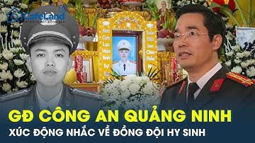 Lời xúc động của Giám đốc Công an Quảng Ninh về sự hy sinh của Thiếu tá Nguyễn Đăng Khải