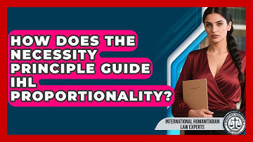How Does The Necessity Principle Guide IHL Proportionality? - International Humanitarian Law Experts