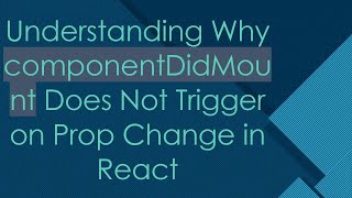 Understanding Why componentDidMount Does Not Trigger on Prop Change in React