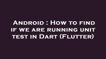 Android : How to find if we are running unit test in Dart (Flutter)