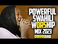 BEST SWAHILI WORSHIP MIX 2023 | NONSTOP SWAHILI WORSHIP - DJ KRINCH KING