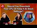 Should You Overclock Your CPU... Or Keep It At Stock ???