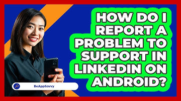 How do I report a problem to support in LinkedIn on Android? - Be App Savvy