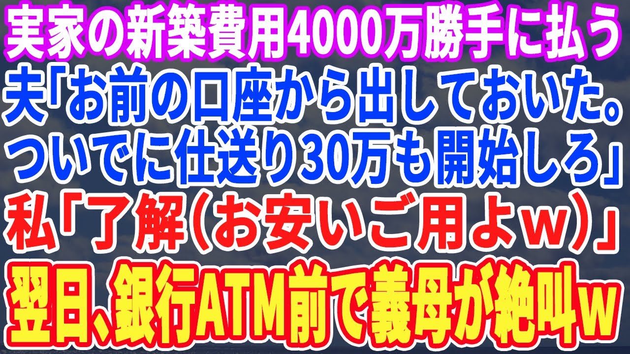 【スカッとする話】夫「実家の建替え費用4,000万お前の口座から払っておいたwついでに毎月30万の仕送りもよろしくw」私「分かったわ（良い作戦思いついたw）」翌日、ATM前で義母が大発狂w