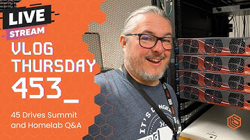 VLOG Thursday 453: 45 Drives Summit and Homelab Q&A