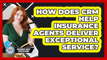 How Does CRM Help Insurance Agents Deliver Exceptional Service? - Insurance Agent Success Guide