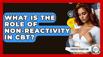 What Is The Role Of Non-Reactivity In CBT? - Cognitive Therapy Hub