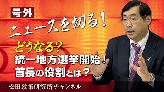 号外【ニュースを切る！】～どうなる？　統一地方選挙開始！首長の役割とは？～