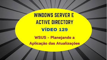 Windows Server e Active Directory - Vídeo 129 - WSUS - Planejar a Aplicação das Atualizações