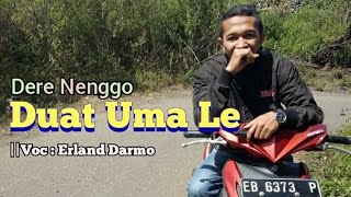 Dere Nenggo : Duat Uma Le||Voc : Erland Darmo