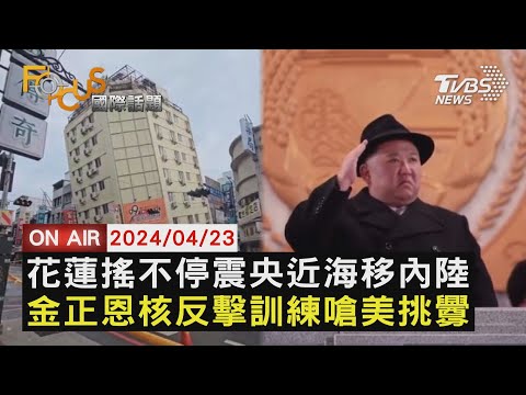 花蓮搖不停震央近海移內陸 金正恩核反擊訓練嗆美挑釁【0423FOCUS國際話題LIVE】