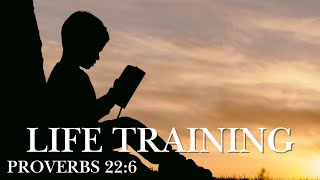 Life Training - Proverbs 22:6