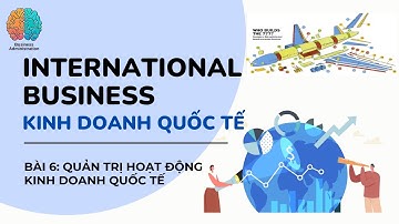 Kinh doanh quốc tế (International Business): Bài 6_Quản trị hoạt động kinh doanh quốc tế