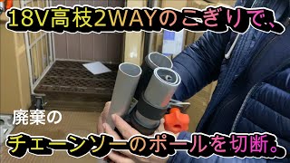 18V高枝2WAY電動のこぎりで、廃棄のチェーンソーポールを切断。