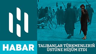 Talibanlar Türkmenleriň Üstüne Hüjüm Etdi