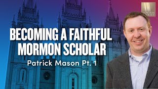 Becoming a Faithful Mormon Scholar - Patrick Mason Pt. 1 | Ep. 1656