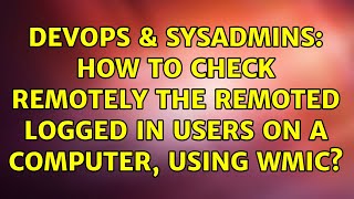 Famous DevOps & SysAdmins: How to check remotely the remoted logged in users on a computer, using WMIC? Profile