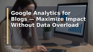 Google Analytics for Blogs — Maximize Impact Without Data Overload