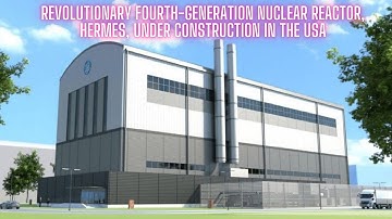 Revolutionary Fourth-Generation Nuclear Reactor, Hermes, Under Construction in the USA