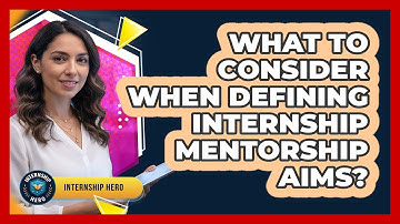 What To Consider When Defining Internship Mentorship Aims?