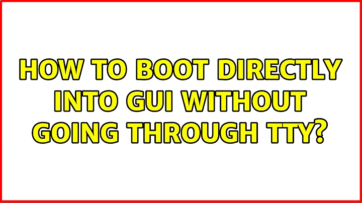 How to boot directly into GUI without going through tty?