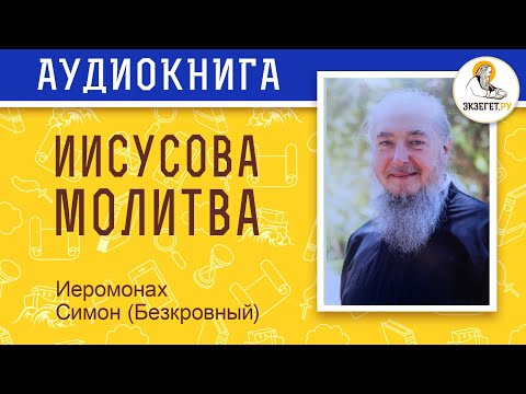 Практическое руководство к стяжанию Иисусовой молитвы. Иеромонах Симон (Безкровный).