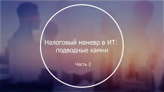 Налоговый маневр в IT: подводные камни. Часть 2